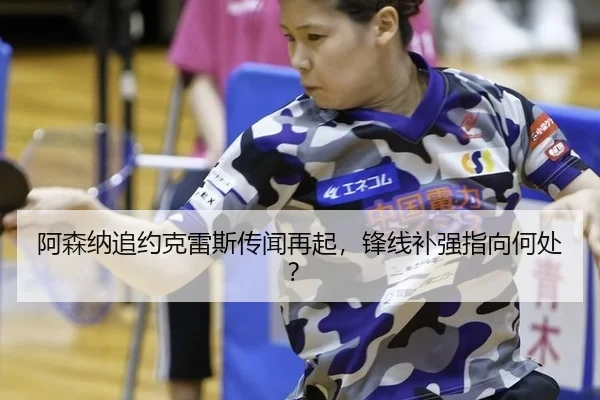 阿森纳追约克雷斯传闻再起，锋线补强指向何处？