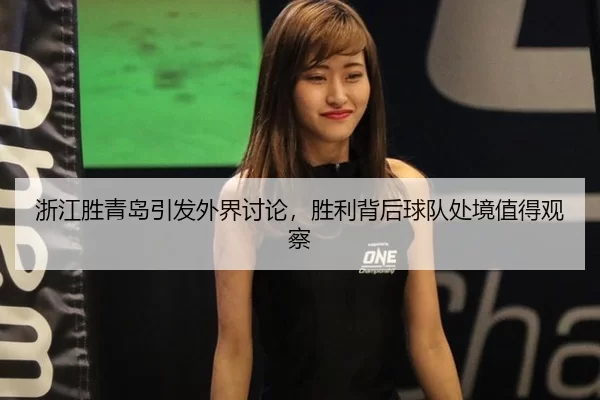 浙江胜青岛引发外界讨论，胜利背后球队处境值得观察